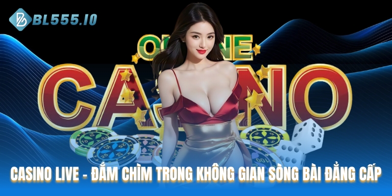 Casino Live - Đắm chìm trong không gian sòng bài đẳng cấp