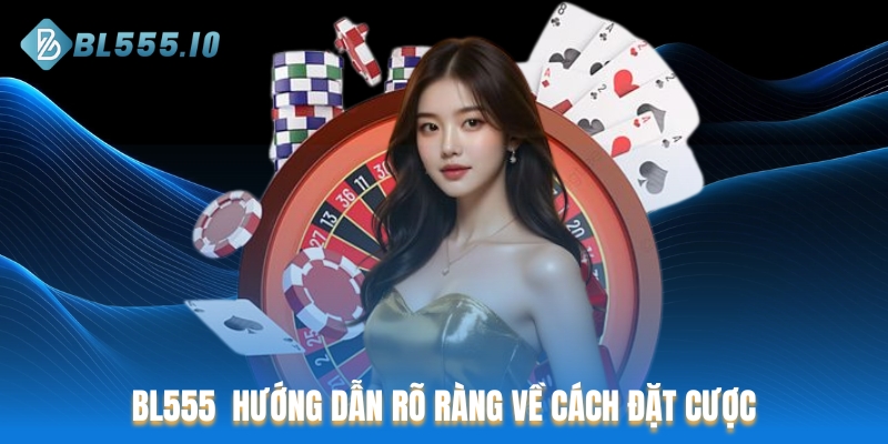 BL555 đưa ra hướng dẫn rõ ràng liên quan đến cách đặt cược
