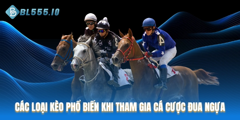 Các loại kèo phổ biến khi tham gia cá cược đua ngựa tại BL555