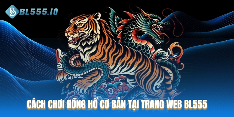 Cách chơi Rồng Hổ cơ bản tại trang web BL555