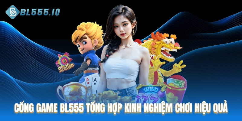 Cổng game BL555 tổng hợp kinh nghiệm chơi hiệu quả