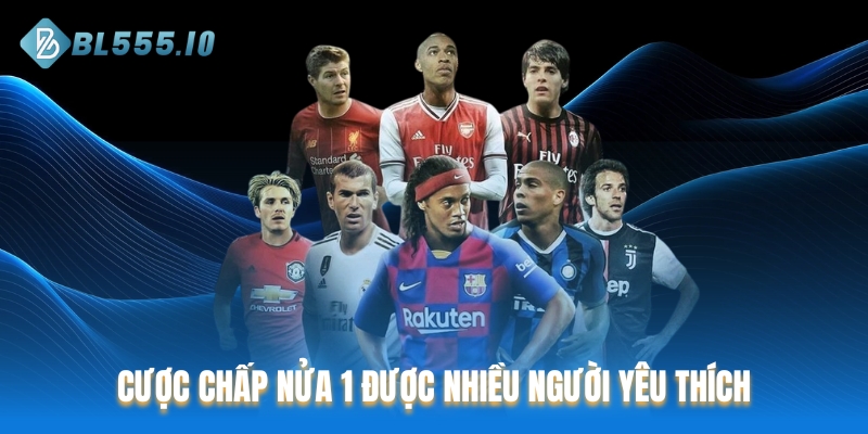 Cược chấp nửa 1 được nhiều người yêu thích