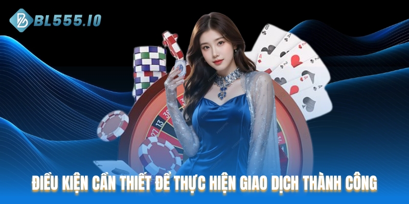 Điều kiện cần thiết để thực hiện giao dịch thành công