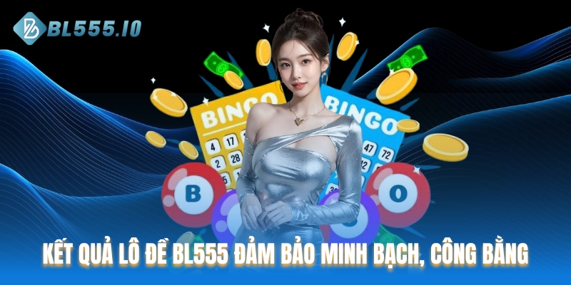 Kết quả Lô đề BL555 đảm bảo minh bạch, công bằng