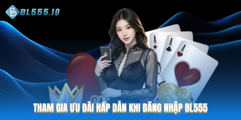 Tham gia ưu đãi hấp dẫn khi đăng nhập BL555
