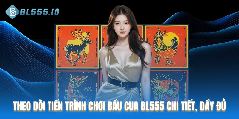 Theo dõi tiến trình chơi Bầu cua BL555 chi tiết, đầy đủ