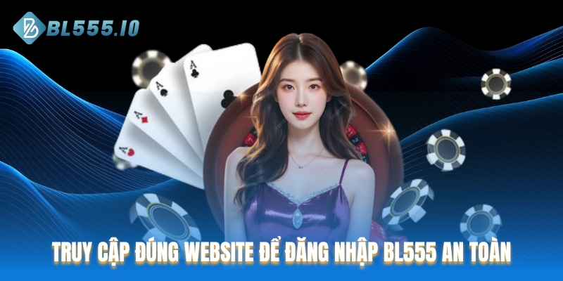 Truy cập đúng website để bắt đầu đăng nhập BL555 an toàn