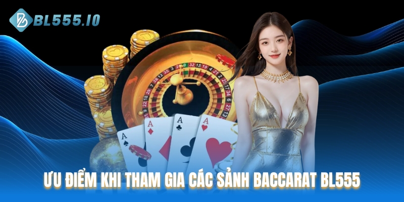 Ưu điểm khi tham gia các sảnh Baccarat BL555